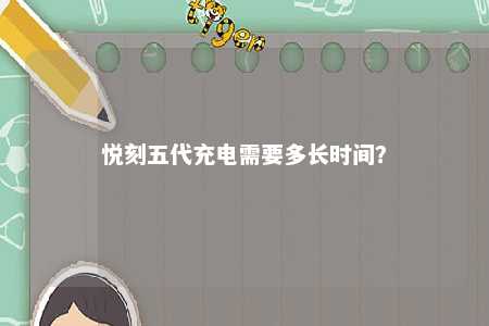 悦刻五代充电需要多长时间？ 
